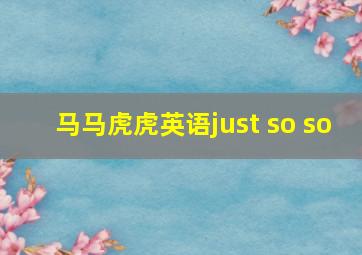 马马虎虎英语just so so